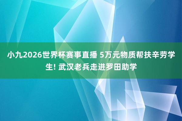 小九2026世界杯赛事直播 5万元物质帮扶辛劳学生! 武汉老兵走进罗田助学