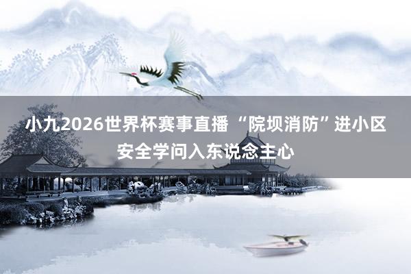 小九2026世界杯赛事直播 “院坝消防”进小区安全学问入东说念主心