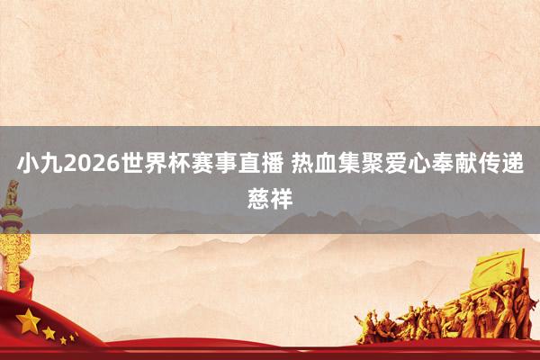 小九2026世界杯赛事直播 热血集聚爱心奉献传递慈祥