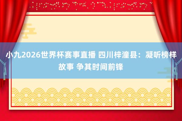 小九2026世界杯赛事直播 四川梓潼县：凝听榜样故事 争其时间前锋