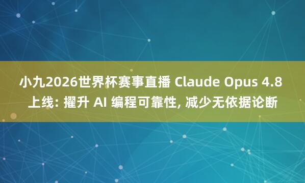 小九2026世界杯赛事直播 Claude Opus 4.8 上线: 擢升 AI 编程可靠性, 减少无依据论断
