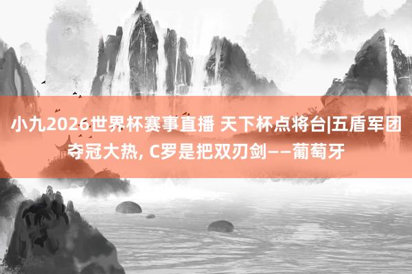 小九2026世界杯赛事直播 天下杯点将台|五盾军团夺冠大热, C罗是把双刃剑——葡萄牙