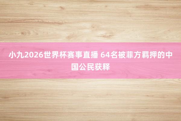 小九2026世界杯赛事直播 64名被菲方羁押的中国公民获释