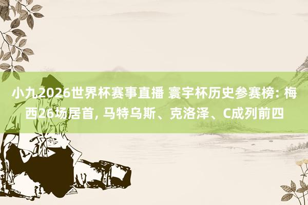 小九2026世界杯赛事直播 寰宇杯历史参赛榜: 梅西26场居首, 马特乌斯、克洛泽、C成列前四