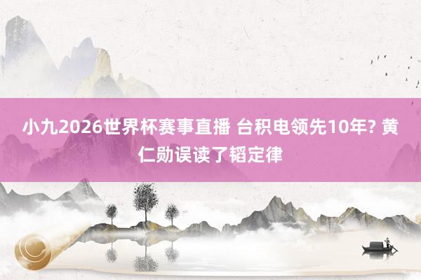 小九2026世界杯赛事直播 台积电领先10年? 黄仁勋误读了韬定律