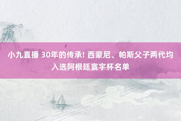 小九直播 30年的传承! 西蒙尼、帕斯父子两代均入选阿根廷寰宇杯名单
