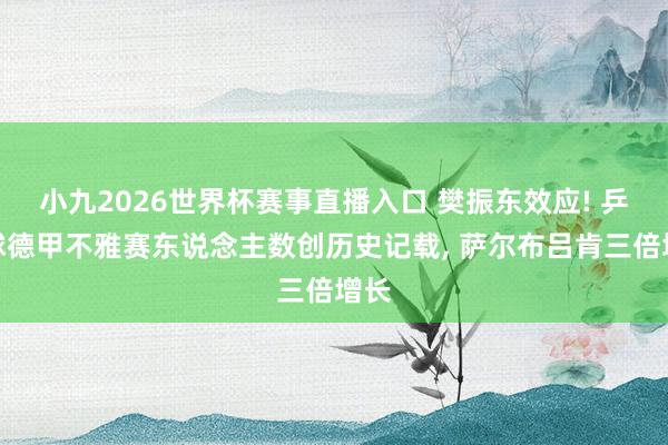 小九2026世界杯赛事直播入口 樊振东效应! 乒乓球德甲不雅赛东说念主数创历史记载, 萨尔布吕肯三倍增长