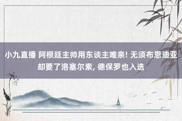 小九直播 阿根廷主帅用东谈主唯亲! 无须布恩迪亚却要了洛塞尔索, 德保罗也入选