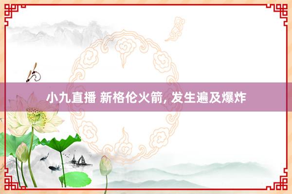 小九直播 新格伦火箭, 发生遍及爆炸