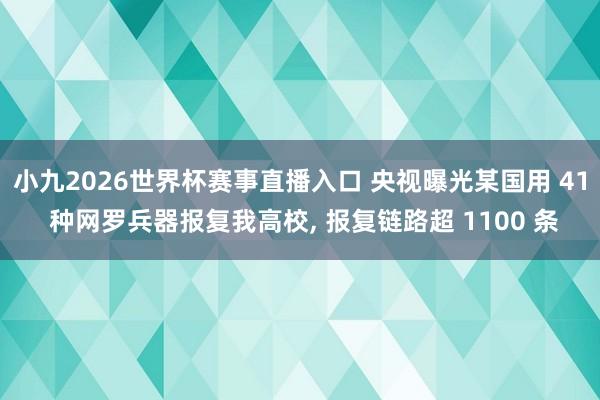 小九2026世界杯赛事直播入口 央视曝光某国用 41 种网罗兵器报复我高校, 报复链路超 1100 条