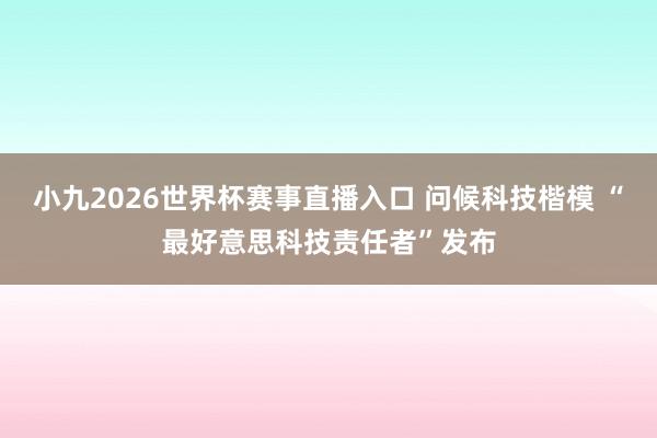 小九2026世界杯赛事直播入口 问候科技楷模 “最好意思科技责任者”发布