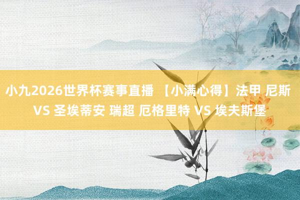 小九2026世界杯赛事直播 【小满心得】法甲 尼斯 VS 圣埃蒂安 瑞超 厄格里特 VS 埃夫斯堡