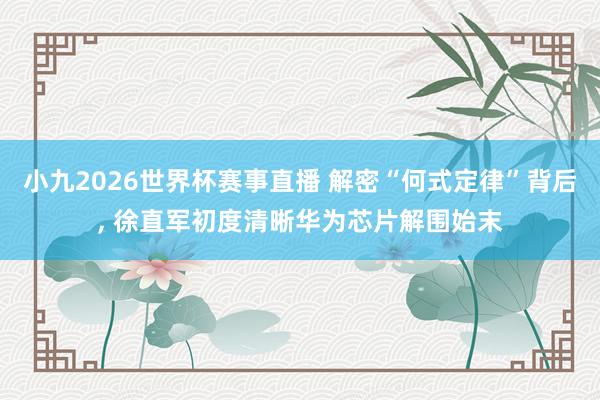小九2026世界杯赛事直播 解密“何式定律”背后, 徐直军初度清晰华为芯片解围始末