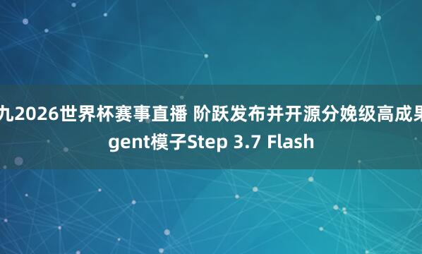 小九2026世界杯赛事直播 阶跃发布并开源分娩级高成果Agent模子Step 3.7 Flash