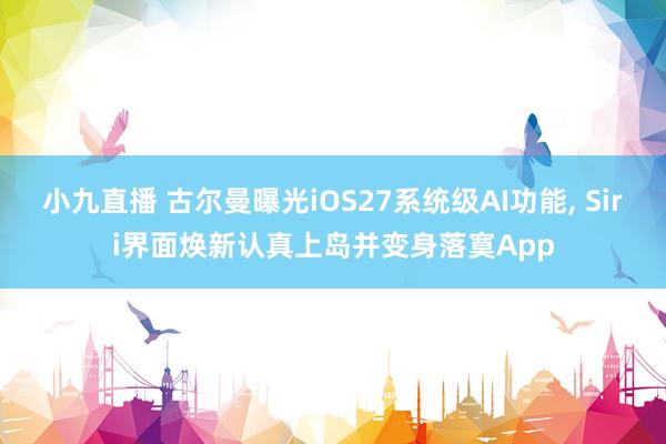 小九直播 古尔曼曝光iOS27系统级AI功能, Siri界面焕新认真上岛并变身落寞App