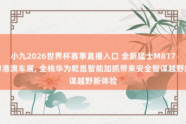 小九2026世界杯赛事直播入口 全新猛士M817亮相粤港澳车展, 全栈华为乾崑智能加抓带来安全智谋越野新体验
