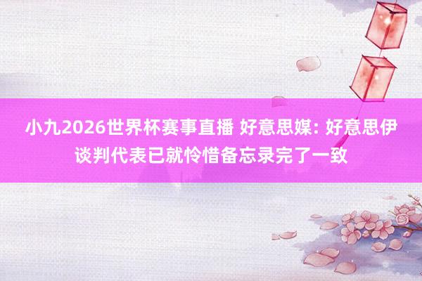 小九2026世界杯赛事直播 好意思媒: 好意思伊谈判代表已就怜惜备忘录完了一致