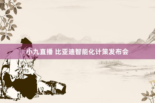 小九直播 比亚迪智能化计策发布会