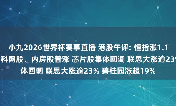 小九2026世界杯赛事直播 港股午评: 恒指涨1.11% 科指涨1.66% 科网股、内房股普涨 芯片股集体回调 联思大涨逾23% 碧桂园涨超19%