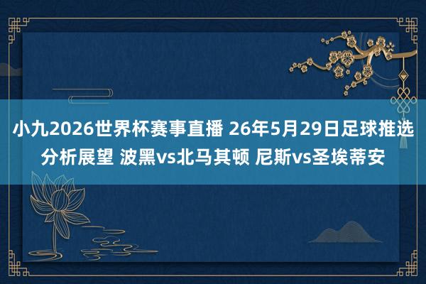 小九2026世界杯赛事直播 26年5月29日足球推选分析展望 波黑vs北马其顿 尼斯vs圣埃蒂安