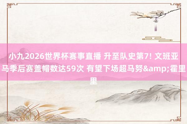 小九2026世界杯赛事直播 升至队史第7! 文班亚马季后赛盖帽数达59次 有望下场超马努&霍里