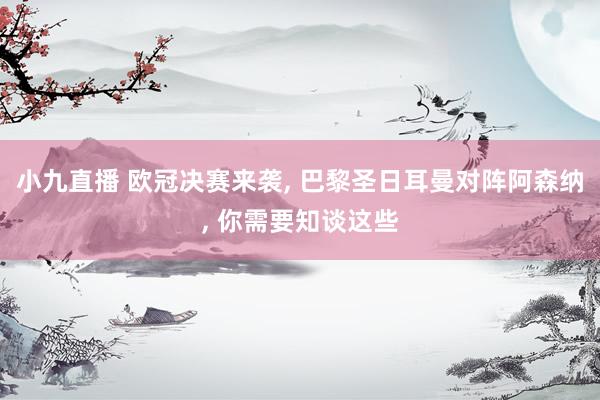 小九直播 欧冠决赛来袭, 巴黎圣日耳曼对阵阿森纳, 你需要知谈这些