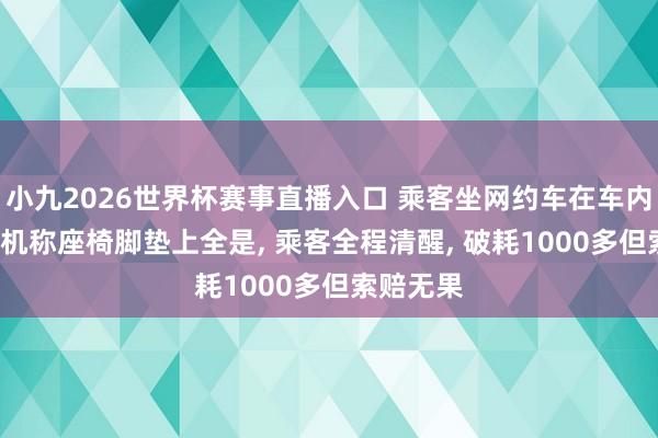 小九2026世界杯赛事直播入口 乘客坐网约车在车内排泄, 司机称座椅脚垫上全是, 乘客全程清醒, 破耗1000多但索赔无果