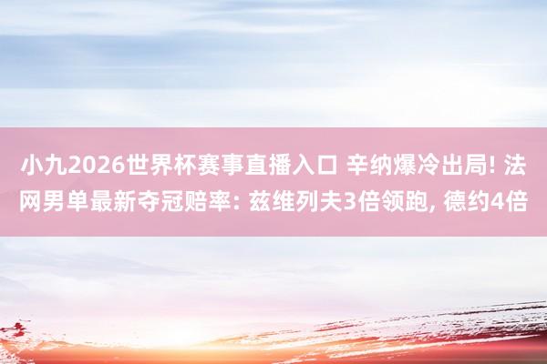 小九2026世界杯赛事直播入口 辛纳爆冷出局! 法网男单最新夺冠赔率: 兹维列夫3倍领跑, 德约4倍
