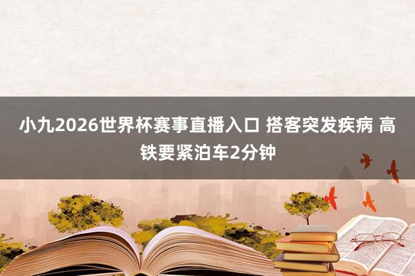 小九2026世界杯赛事直播入口 搭客突发疾病 高铁要紧泊车2分钟