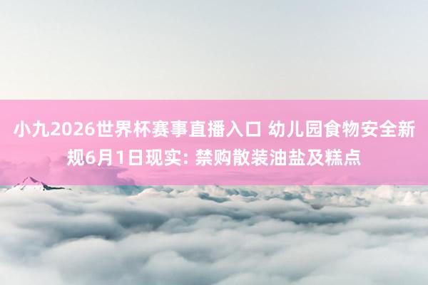 小九2026世界杯赛事直播入口 幼儿园食物安全新规6月1日现实: 禁购散装油盐及糕点