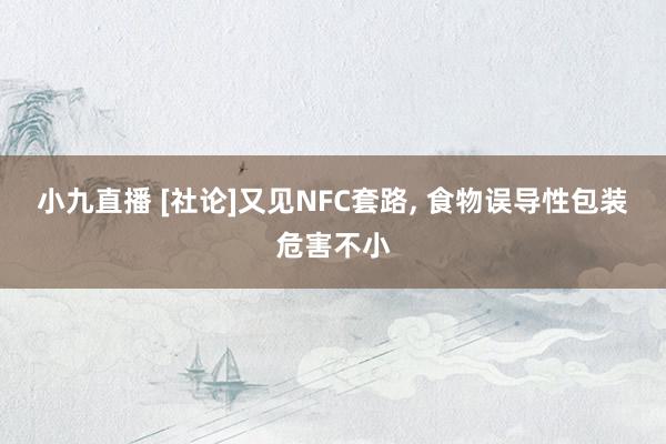 小九直播 [社论]又见NFC套路, 食物误导性包装危害不小