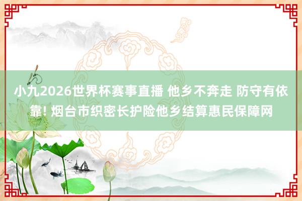 小九2026世界杯赛事直播 他乡不奔走 防守有依靠! 烟台市织密长护险他乡结算惠民保障网