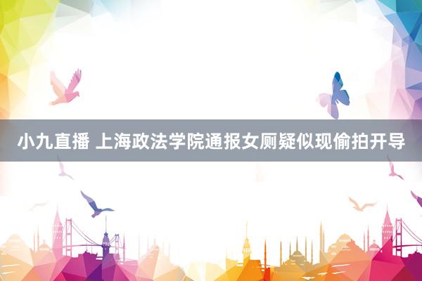 小九直播 上海政法学院通报女厕疑似现偷拍开导