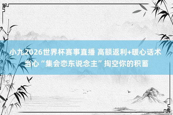 小九2026世界杯赛事直播 高额返利+暖心话术 当心“集会恋东说念主”掏空你的积蓄