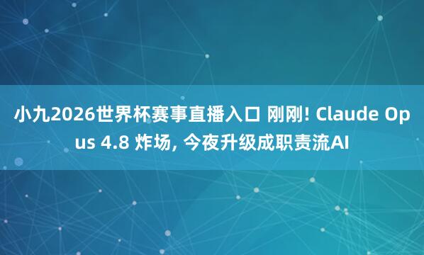 小九2026世界杯赛事直播入口 刚刚! Claude Opus 4.8 炸场, 今夜升级成职责流AI