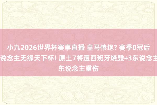 小九2026世界杯赛事直播 皇马惨绝? 赛季0冠后13东说念主无缘天下杯! 原土7将遭西班牙烧毁+3东说念主重伤