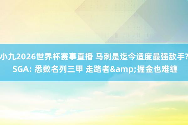 小九2026世界杯赛事直播 马刺是迄今适度最强敌手? SGA: 悉数名列三甲 走路者&掘金也难缠