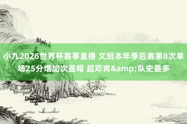 小九2026世界杯赛事直播 文班本年季后赛第8次单场25分增加次盖帽 超邓肯&队史最多