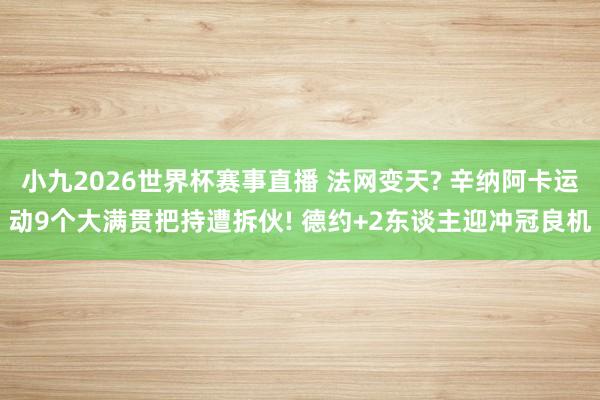 小九2026世界杯赛事直播 法网变天? 辛纳阿卡运动9个大满贯把持遭拆伙! 德约+2东谈主迎冲冠良机