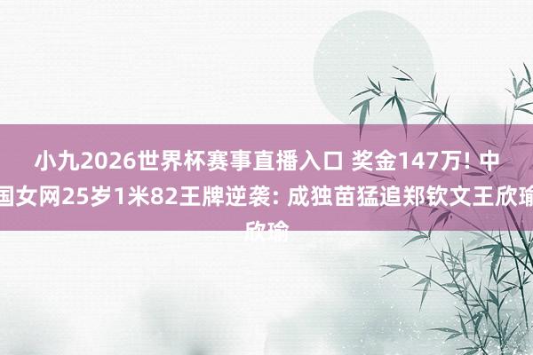 小九2026世界杯赛事直播入口 奖金147万! 中国女网25岁1米82王牌逆袭: 成独苗猛追郑钦文王欣瑜
