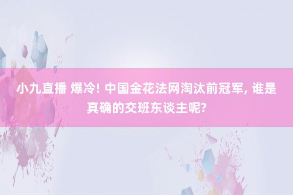 小九直播 爆冷! 中国金花法网淘汰前冠军, 谁是真确的交班东谈主呢?