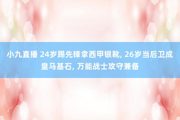 小九直播 24岁踢先锋拿西甲银靴, 26岁当后卫成皇马基石, 万能战士攻守兼备