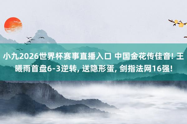 小九2026世界杯赛事直播入口 中国金花传佳音! 王曦雨首盘6-3逆转, 送隐形蛋, 剑指法网16强!