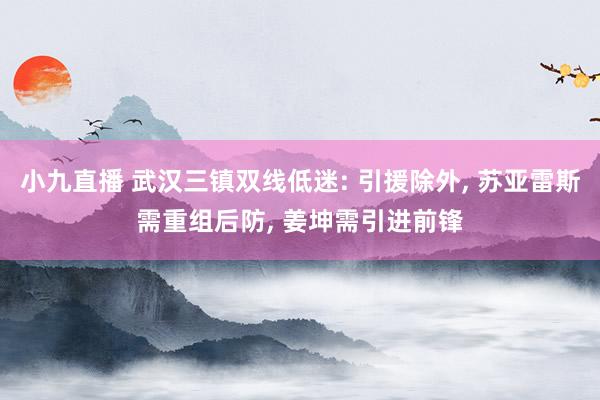 小九直播 武汉三镇双线低迷: 引援除外, 苏亚雷斯需重组后防, 姜坤需引进前锋