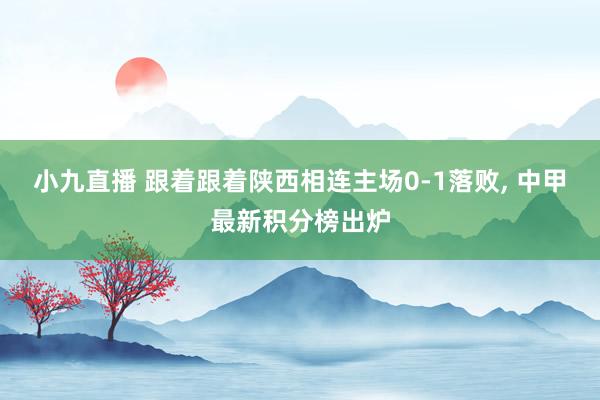 小九直播 跟着跟着陕西相连主场0-1落败, 中甲最新积分榜出炉