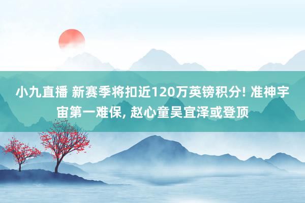 小九直播 新赛季将扣近120万英镑积分! 准神宇宙第一难保, 赵心童吴宜泽或登顶