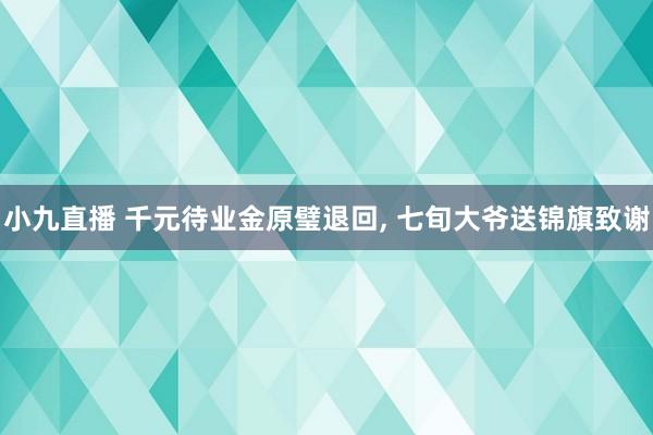 小九直播 千元待业金原璧退回, 七旬大爷送锦旗致谢