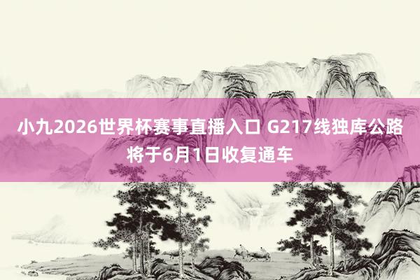 小九2026世界杯赛事直播入口 G217线独库公路将于6月1日收复通车