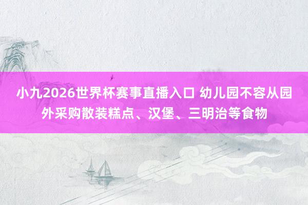 小九2026世界杯赛事直播入口 幼儿园不容从园外采购散装糕点、汉堡、三明治等食物