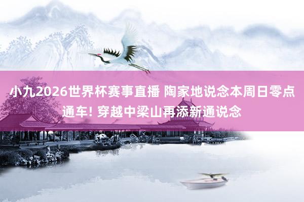 小九2026世界杯赛事直播 陶家地说念本周日零点通车! 穿越中梁山再添新通说念